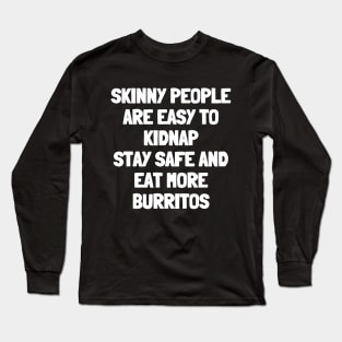 Skinny people are easy to kidnap stay safe and eat more burritos Long Sleeve T-Shirt